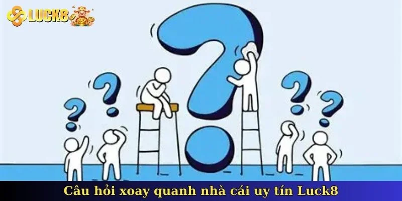 cau-hoi-xoay-quanh-nha-cai-uy-tin-Luck8